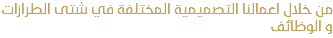 من خلال اعمالنا التصميمية المختلفة في شتى الطرازات و الوظائف