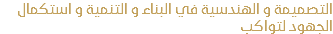 التصميمة و الهندسية في البناء و التنمية و استكمال الجهود لتواكب